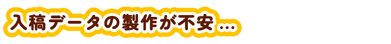 入稿データの製作が不安？
