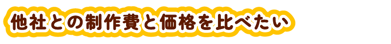 他社の製作費と価格を比べたい？